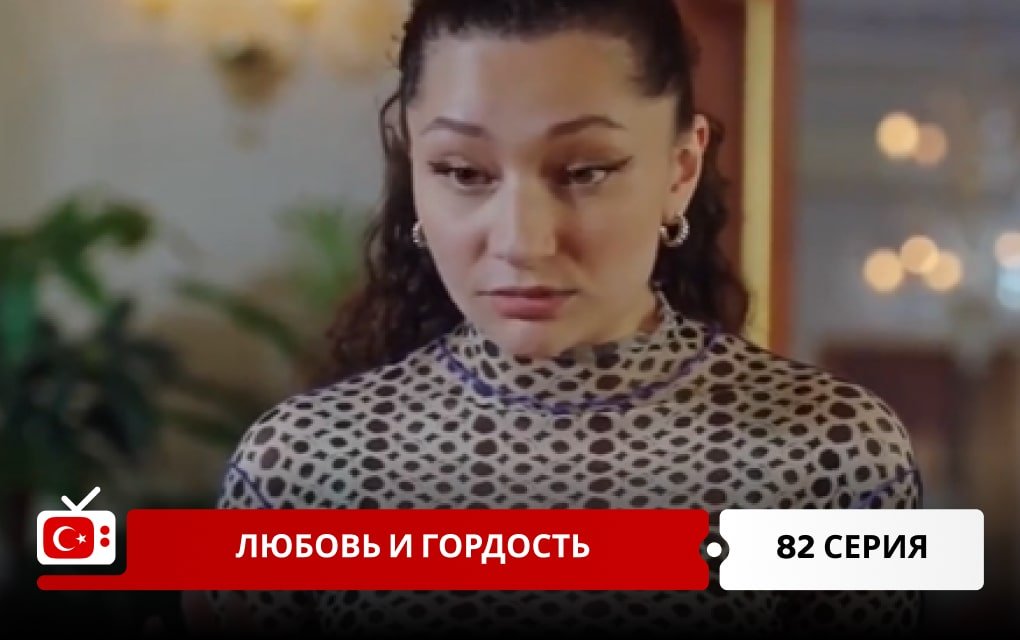 Любовь и Гордость 82 серия